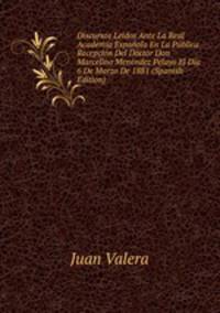 Discursos Leidos Ante La Real Academia Espanola En La Publica Recepcion Del Doctor Don Marcelino Menendez Pelayo El Dia 6 De Marzo De 1881 (Spanish Edition)