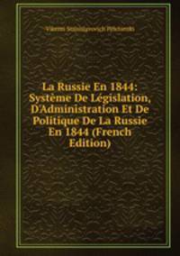 La Russie En 1844: Syst?me De L?gislation, D'Administration Et De Politique De La Russie En 1844 (French Edition)