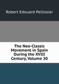 The Neo-Classic Movement in Spain During the XVIII Century, Volume 30