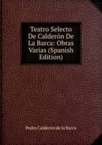 Teatro Selecto De Calderon De La Barca: Obras Varias (Spanish Edition)