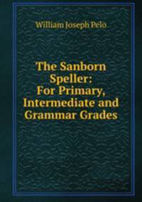 The Sanborn Speller: For Primary, Intermediate and Grammar Grades