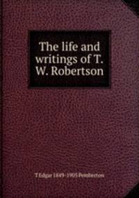 The life and writings of T.W. Robertson