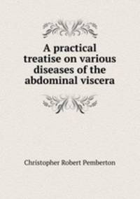 A practical treatise on various diseases of the abdominal viscera