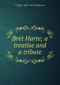 Bret Harte; a treatise and a tribute