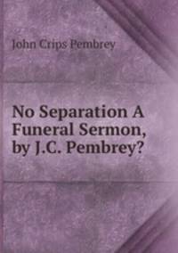 No Separation A Funeral Sermon, by J.C. Pembrey?.