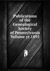 Publications of the Genealogical Society of Pennsylvania Volume yr.1895