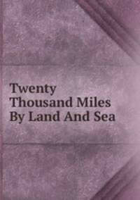 Twenty Thousand Miles By Land And Sea