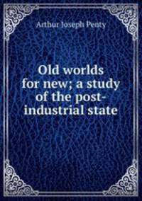Old worlds for new; a study of the post-industrial state