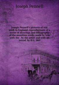 Joseph Pennell's pictures of war work in England: reproductions of a series of drawings and lithographs of the munition works made by him with the . by the artist and with an introd. by H.G. Wel