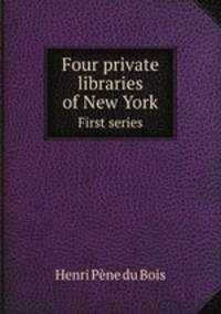 Four private libraries of New York; a contribution to the history of bibliophilism in America. First series