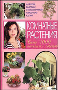 Комнатные растения. Более 1000 полезных советов.