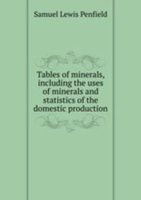Tables of minerals, including the uses of minerals and statistics of the domestic production
