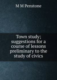 Town study; suggestions for a course of lessons preliminary to the study of civics