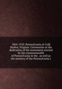 1864-1910. Pennsylvania at Cold Harbor, Virginia. Ceremonies at the dedication of the monument erected by the commonwealth of Pennsylvania in the . as well as the memory of the Pennsylvania c
