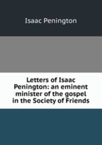 Letters of Isaac Penington: an eminent minister of the gospel in the Society of Friends