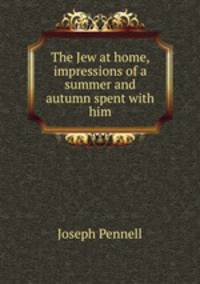 The Jew at home, impressions of a summer and autumn spent with him