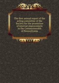 The first annual report of the acting committee of the Society for the promotion of internal improvement in the Commonwealth of Pennsylvania