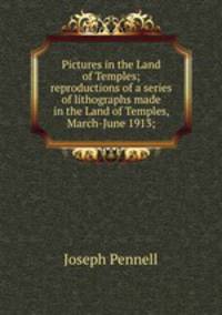 Pictures in the Land of Temples; reproductions of a series of lithographs made in the Land of Temples, March-June 1913;