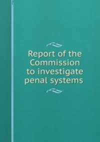 Report of the Commission to investigate penal systems .