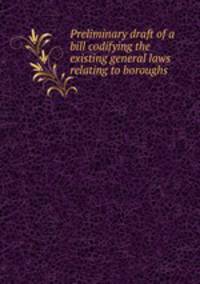 Preliminary draft of a bill codifying the existing general laws relating to boroughs