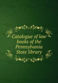 Catalogue of law books of the Pennsylvania State library