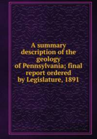 A summary description of the geology of Pennsylvania; final report ordered by Legislature, 1891