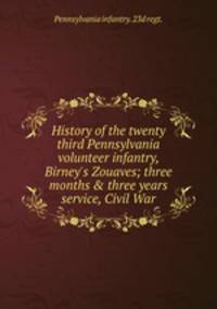 History of the twenty third Pennsylvania volunteer infantry, Birney's Zouaves; three months &amp; three years service, Civil War