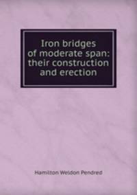 Iron bridges of moderate span: their construction and erection
