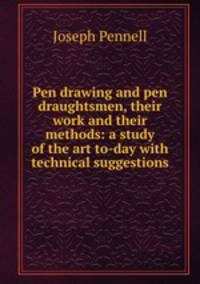 Pen drawing and pen draughtsmen, their work and their methods: a study of the art to-day with technical suggestions