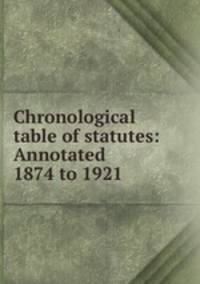Chronological table of statutes: Annotated 1874 to 1921