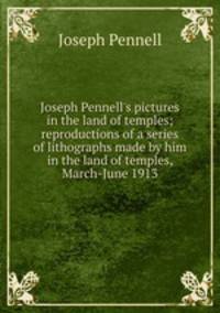 Joseph Pennell's pictures in the land of temples; reproductions of a series of lithographs made by him in the land of temples, March-June 1913