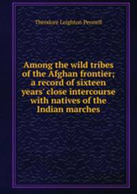 Among the wild tribes of the Afghan frontier; a record of sixteen years' close intercourse with natives of the Indian marches