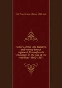History of the One hundred and twenty-fourth regiment, Pennsylvania volunteers in the war of the rebellion--1862-1863;