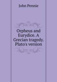 Orpheus and Eurydice. A Grecian tragedy. Plato's version