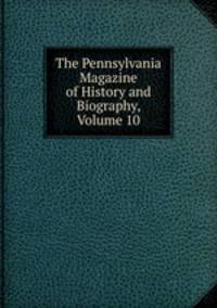 The Pennsylvania Magazine of History and Biography, Volume 10