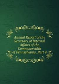 Annual Report of the Secretary of Internal Affairs of the Commonwealth of Pennsylvania, Part 4