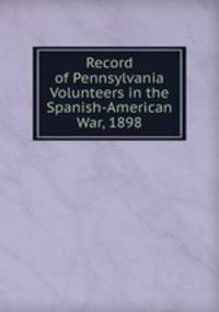 Record of Pennsylvania Volunteers in the Spanish-American War, 1898