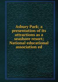 Asbury Park; a presentation of its attractions as a seashore resort; National educational association ed