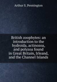 British zoophytes: an introduction to the hydroida, actinozoa, and polyzoa found in Great Britain, Irleand, and the Channel Islands