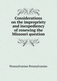Considerations on the impropriety and inexpediency of renewing the Missouri question