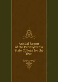 Annual Report of the Pennsylvania State College for the Year .