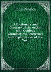 A Dictionary and Glossary of the or-An, with Copious Grammatical References and Explanations of the Text