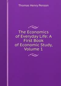 The Economics of Everyday Life: A First Book of Economic Study, Volume 1