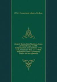 Orderly Book of the Northern Army, at Ticonderoga and Mt. Independence, from October 17Th, 1776, to January 8Th, 1777: With Biographical and Explanatory Notes, and an Appendix