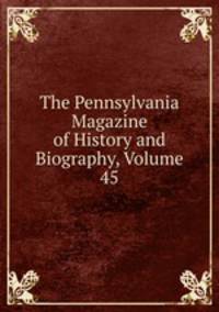 The Pennsylvania Magazine of History and Biography, Volume 45