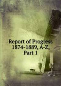 Report of Progress 1874-1889, A-Z, Part 1