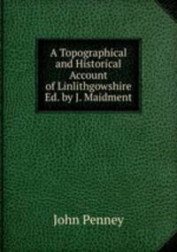 A Topographical and Historical Account of Linlithgowshire Ed. by J. Maidment.