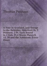 A Tour in Scotland, and Voyage to the Hebrides: Mdcclxxii By T. Pennant. 2 Pt. Each Bound in 2 Vols. Pt.2 Wants Plates 8, 15, 28 and the Additions. Extra-Illustr