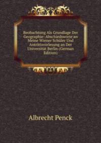 Beobachtung Als Grundlage Der Geographie: Abschiedsworte an Meine Wiener Schuler Und Antrittsvorlesung an Der Universitat Berlin (German Edition)