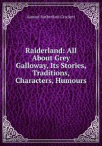 Raiderland: All About Grey Galloway, Its Stories, Traditions, Characters, Humours